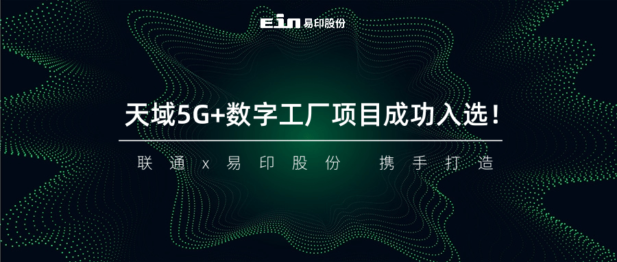 聯(lián)通與易印共同打造天域5G+數(shù)字工廠項(xiàng)目成功入選！